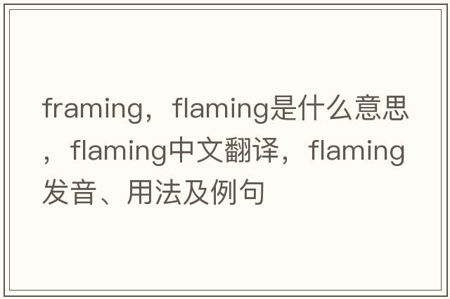 framing，flaming是什么意思，flaming中文翻譯，flaming發(fā)音、用法及例句