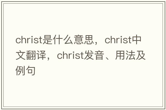 Christ是什么意思，Christ中文翻譯，Christ發(fā)音、用法及例句