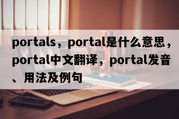 portals，portal是什么意思，portal中文翻譯，portal發(fā)音、用法及例句