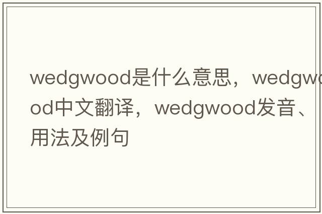 Wedgwood是什么意思，Wedgwood中文翻譯，Wedgwood發(fā)音、用法及例句