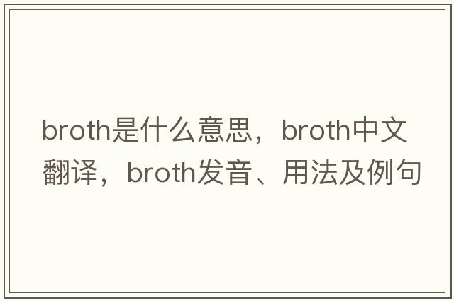 broth是什么意思，broth中文翻譯，broth發(fā)音、用法及例句