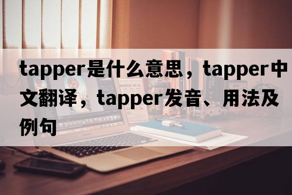 tapper是什么意思，tapper中文翻譯，tapper發(fā)音、用法及例句