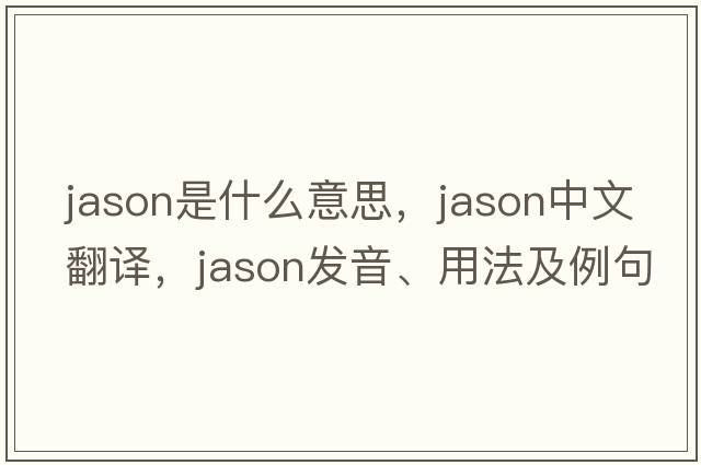 jason是什么意思，jason中文翻譯，jason發(fā)音、用法及例句