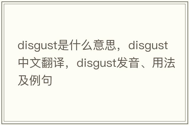 disgust是什么意思，disgust中文翻譯，disgust發(fā)音、用法及例句