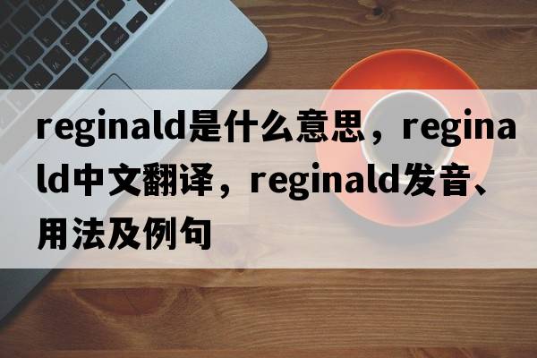 reginald是什么意思，reginald中文翻譯，reginald發(fā)音、用法及例句