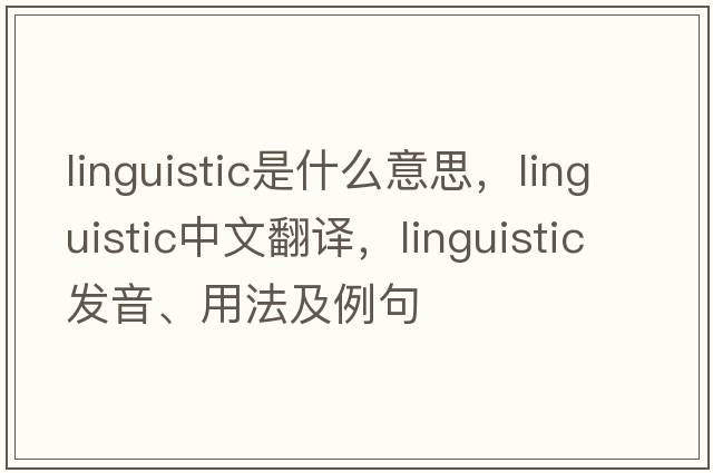 linguistic是什么意思，linguistic中文翻譯，linguistic發(fā)音、用法及例句