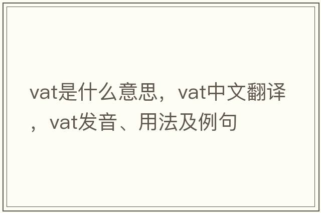 VAT是什么意思，VAT中文翻譯，VAT發(fā)音、用法及例句