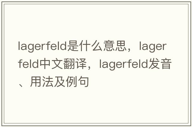 Lagerfeld是什么意思，Lagerfeld中文翻譯，Lagerfeld發(fā)音、用法及例句