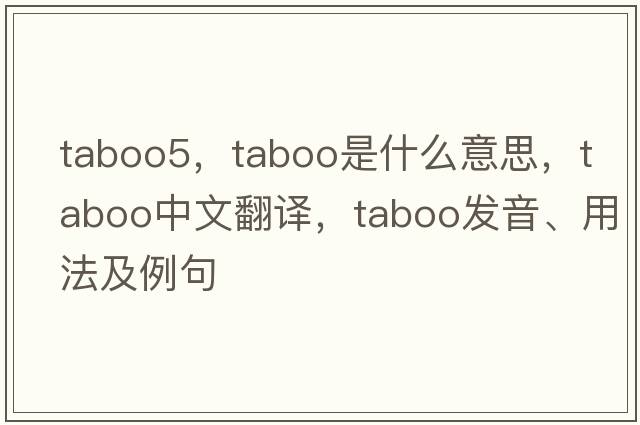 taboo5，taboo是什么意思，taboo中文翻譯，taboo發(fā)音、用法及例句