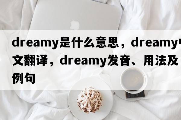 dreamy是什么意思，dreamy中文翻譯，dreamy發(fā)音、用法及例句