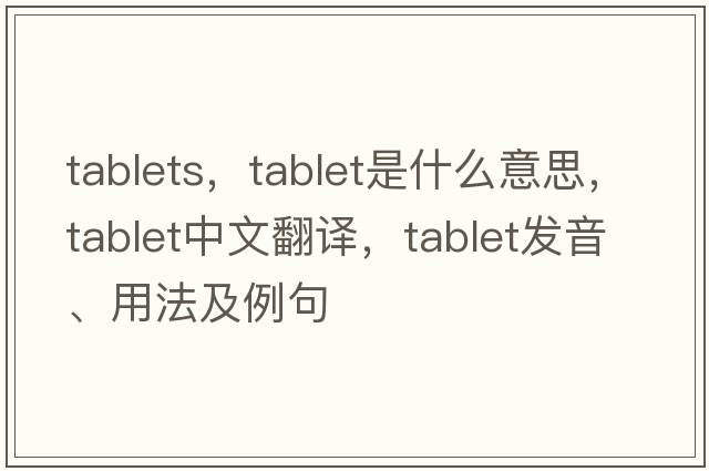tablets，tablet是什么意思，tablet中文翻譯，tablet發(fā)音、用法及例句