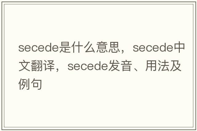 secede是什么意思，secede中文翻譯，secede發(fā)音、用法及例句