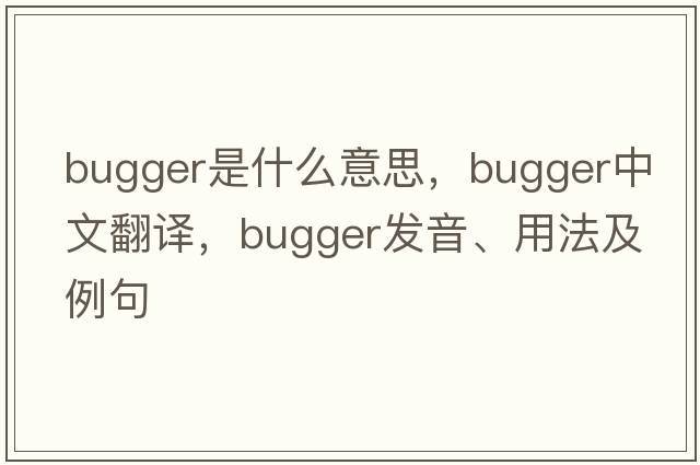 bugger是什么意思，bugger中文翻譯，bugger發(fā)音、用法及例句