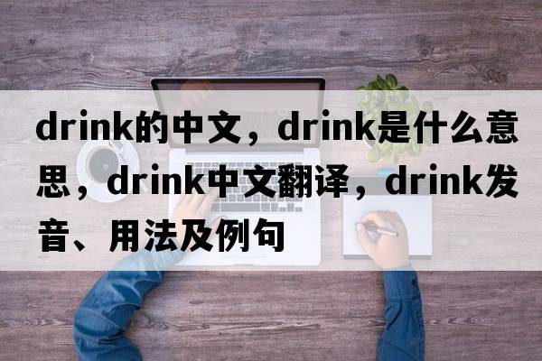 Drink的中文，drink是什么意思，drink中文翻譯，drink發(fā)音、用法及例句