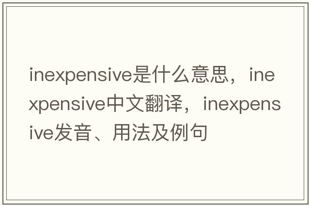 inexpensive是什么意思，inexpensive中文翻譯，inexpensive發(fā)音、用法及例句