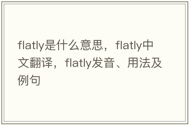 flatly是什么意思，flatly中文翻譯，flatly發(fā)音、用法及例句