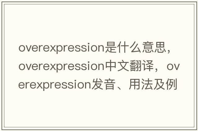 overexpression是什么意思，overexpression中文翻譯，overexpression發(fā)音、用法及例句