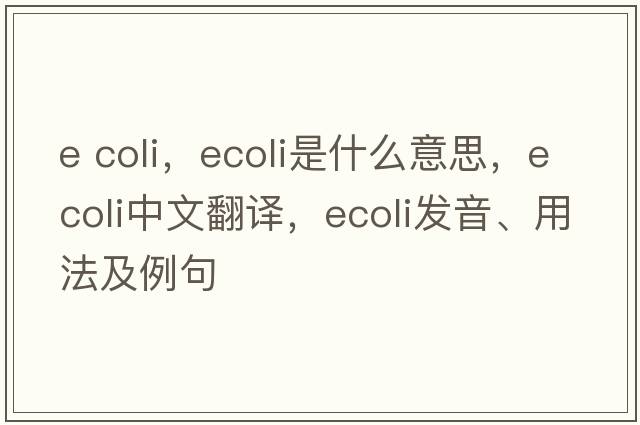 e coli，Ecoli是什么意思，Ecoli中文翻譯，Ecoli發(fā)音、用法及例句
