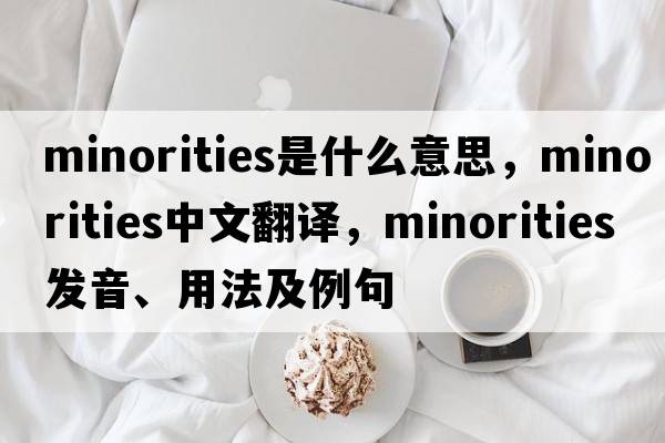 minorities是什么意思，minorities中文翻譯，minorities發(fā)音、用法及例句