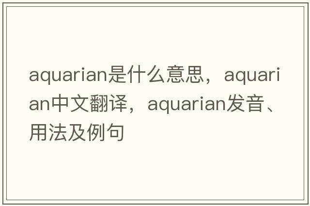 aquarian是什么意思，aquarian中文翻譯，aquarian發(fā)音、用法及例句