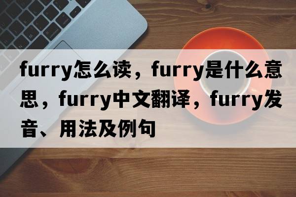 furry怎么讀，furry是什么意思，furry中文翻譯，furry發(fā)音、用法及例句