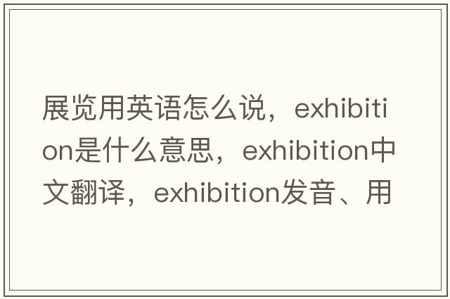 展覽用英語怎么說，exhibition是什么意思，exhibition中文翻譯，exhibition發(fā)音、用法及例句