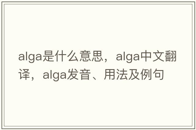 alga是什么意思，alga中文翻譯，alga發(fā)音、用法及例句