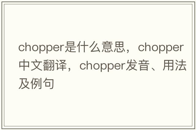 chopper是什么意思，chopper中文翻譯，chopper發(fā)音、用法及例句