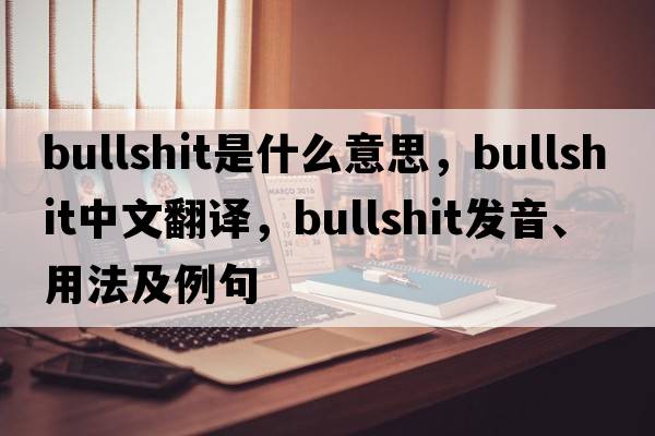 bullshit是什么意思，bullshit中文翻譯，bullshit發(fā)音、用法及例句