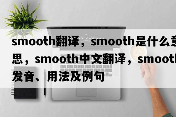 smooth翻譯，smooth是什么意思，smooth中文翻譯，smooth發(fā)音、用法及例句