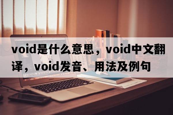 void是什么意思，void中文翻譯，void發(fā)音、用法及例句