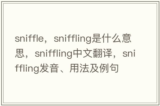sniffle，sniffling是什么意思，sniffling中文翻譯，sniffling發(fā)音、用法及例句