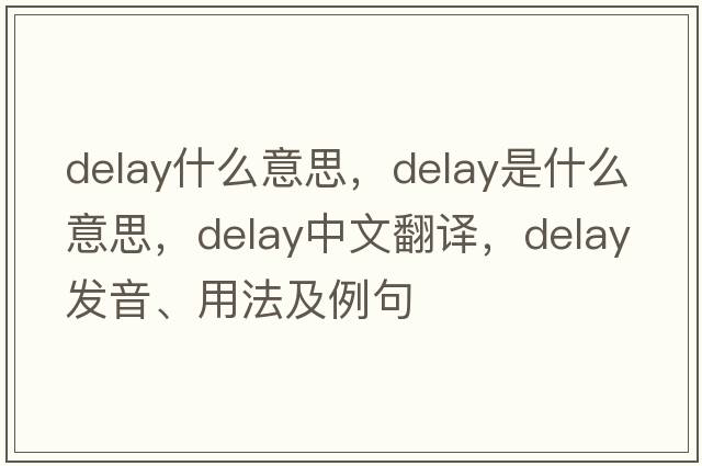 delay什么意思，delay是什么意思，delay中文翻譯，delay發(fā)音、用法及例句
