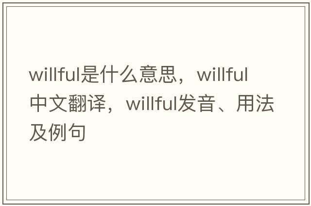 willful是什么意思，willful中文翻譯，willful發(fā)音、用法及例句