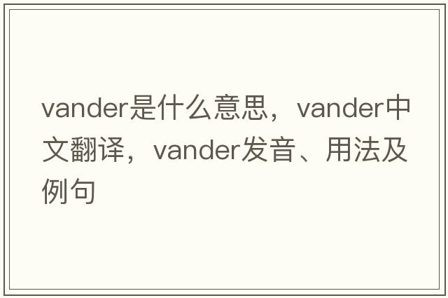 Vander是什么意思，Vander中文翻譯，Vander發(fā)音、用法及例句