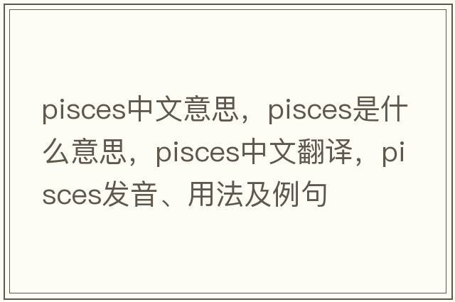pisces中文意思，Pisces是什么意思，Pisces中文翻譯，Pisces發(fā)音、用法及例句
