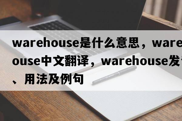 warehouse是什么意思，warehouse中文翻譯，warehouse發(fā)音、用法及例句