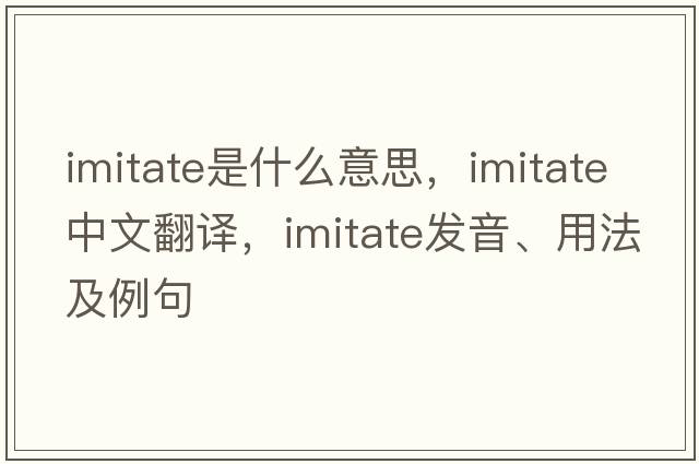 imitate是什么意思，imitate中文翻譯，imitate發(fā)音、用法及例句