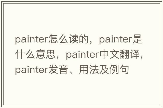 painter怎么讀的，painter是什么意思，painter中文翻譯，painter發(fā)音、用法及例句