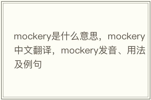 mockery是什么意思，mockery中文翻譯，mockery發(fā)音、用法及例句