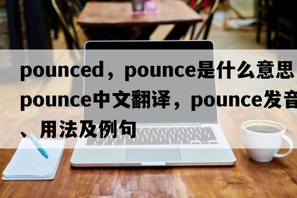 pounced，pounce是什么意思，pounce中文翻譯，pounce發(fā)音、用法及例句