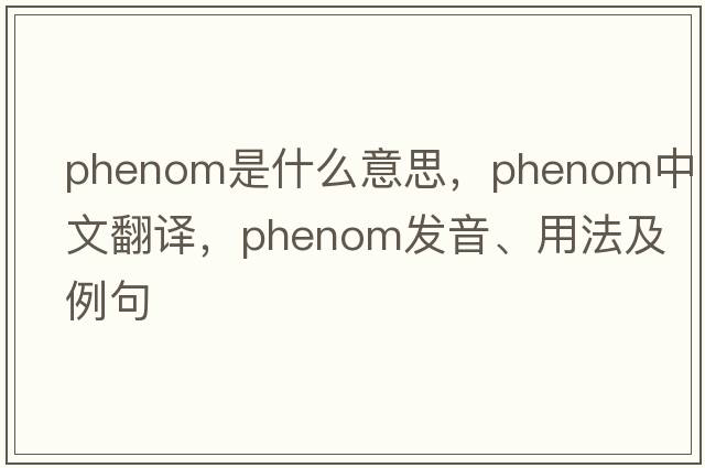 phenom是什么意思，phenom中文翻譯，phenom發(fā)音、用法及例句