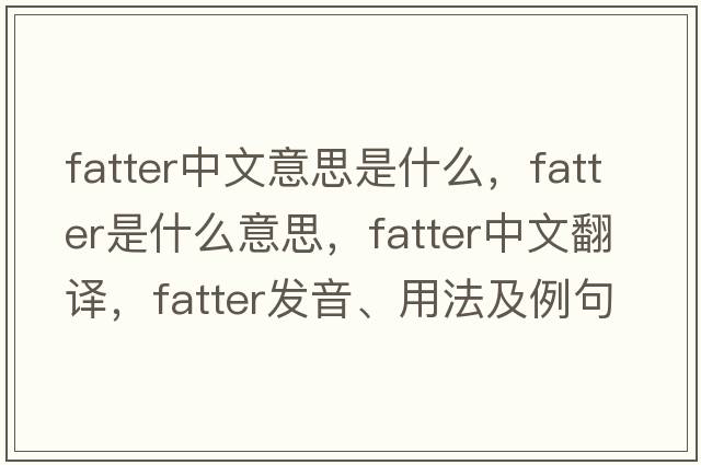 fatter中文意思是什么，fatter是什么意思，fatter中文翻譯，fatter發(fā)音、用法及例句