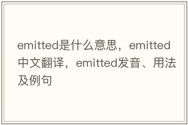 emitted是什么意思，emitted中文翻譯，emitted發(fā)音、用法及例句