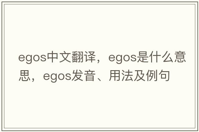 egos中文翻譯，egos是什么意思，egos發(fā)音、用法及例句