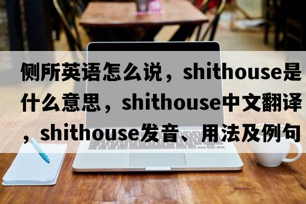 側(cè)所英語(yǔ)怎么說(shuō)，shithouse是什么意思，shithouse中文翻譯，shithouse發(fā)音、用法及例句