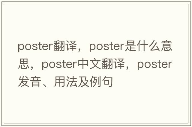 poster翻譯，poster是什么意思，poster中文翻譯，poster發(fā)音、用法及例句