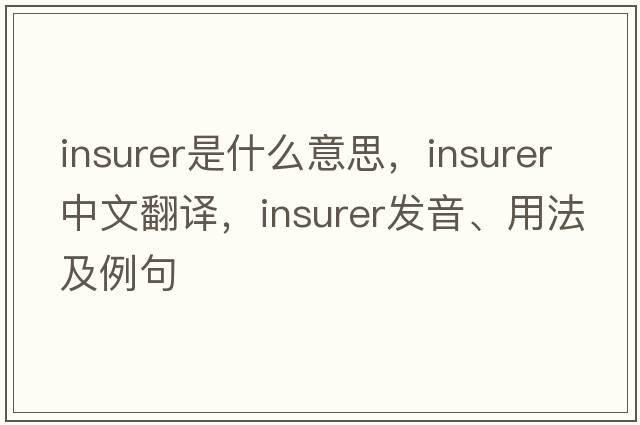 insurer是什么意思，insurer中文翻譯，insurer發(fā)音、用法及例句