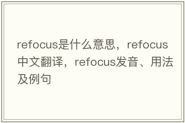 refocus是什么意思，refocus中文翻譯，refocus發(fā)音、用法及例句