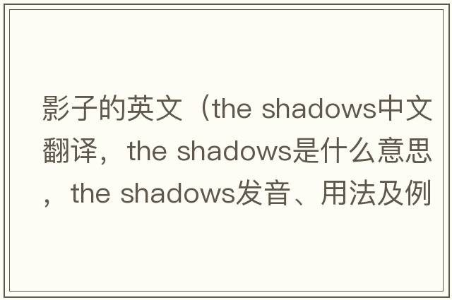 影子的英文（the shadows中文翻譯，the shadows是什么意思，the shadows發(fā)音、用法及例句）